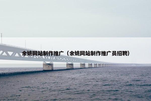 余姚网站制作推广（余姚网站制作推广员招聘）