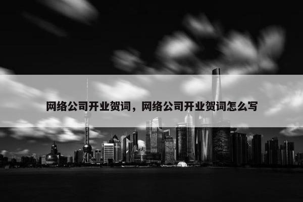 网络公司开业贺词，网络公司开业贺词怎么写