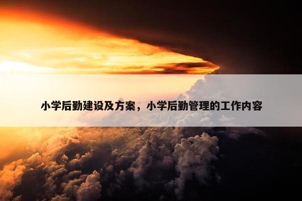 小学后勤建设及方案，小学后勤管理的工作内容