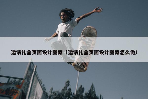 邀请礼盒页面设计图案（邀请礼盒页面设计图案怎么做）