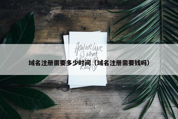 域名注册需要多少时间（域名注册需要钱吗）