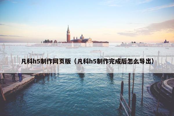 凡科h5制作网页版（凡科h5制作完成后怎么导出）