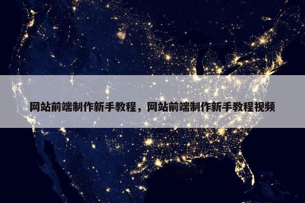 网站前端制作新手教程，网站前端制作新手教程视频