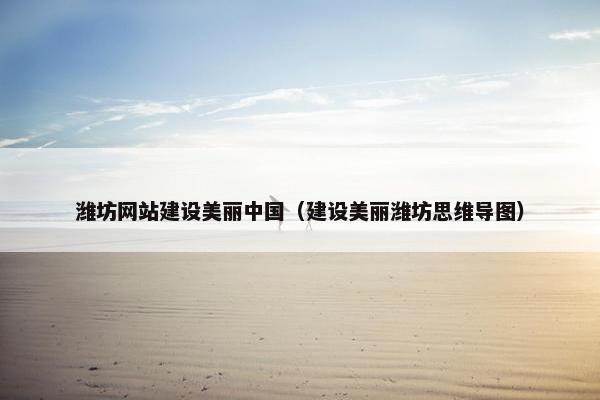 潍坊网站建设美丽中国（建设美丽潍坊思维导图）
