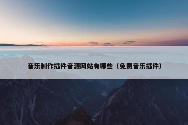 音乐制作插件音源网站有哪些（免费音乐插件）
