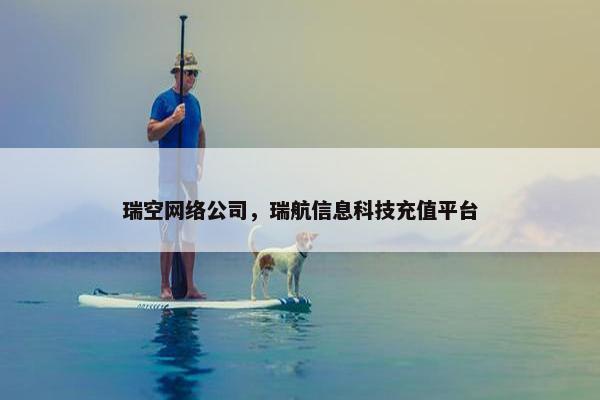 瑞空网络公司，瑞航信息科技充值平台