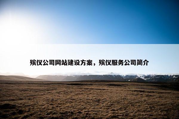 殡仪公司网站建设方案，殡仪服务公司简介