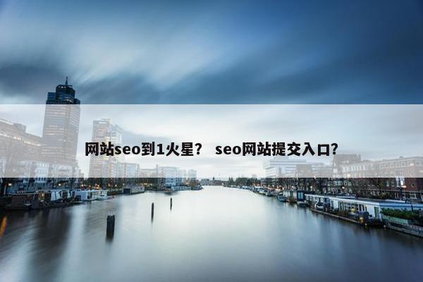 网站seo到1火星？ seo网站提交入口？