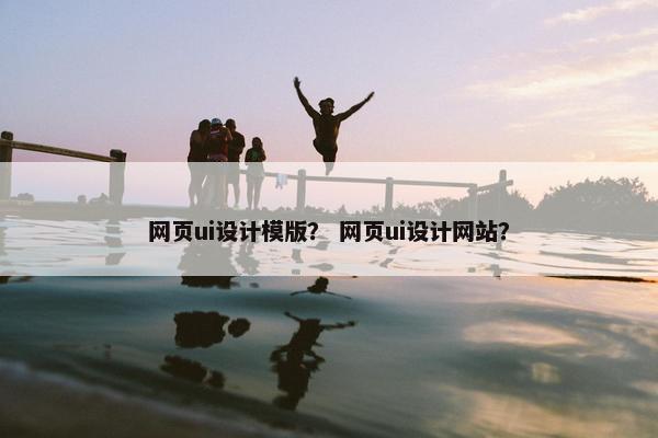 网页ui设计模版？ 网页ui设计网站？