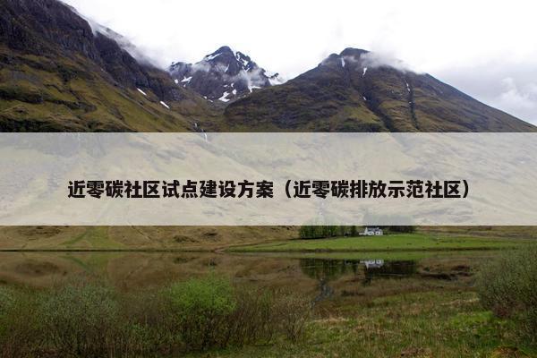 近零碳社区试点建设方案（近零碳排放示范社区）