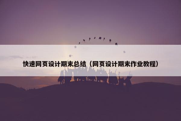 快速网页设计期末总结（网页设计期末作业教程）