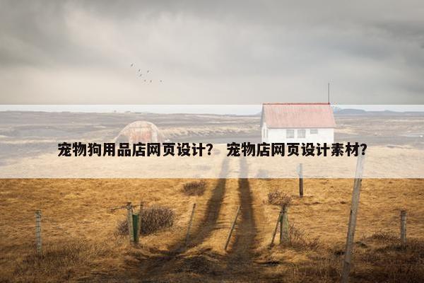 宠物狗用品店网页设计？ 宠物店网页设计素材？