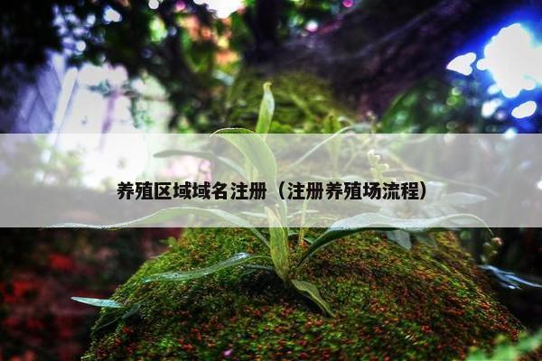 养殖区域域名注册（注册养殖场流程）
