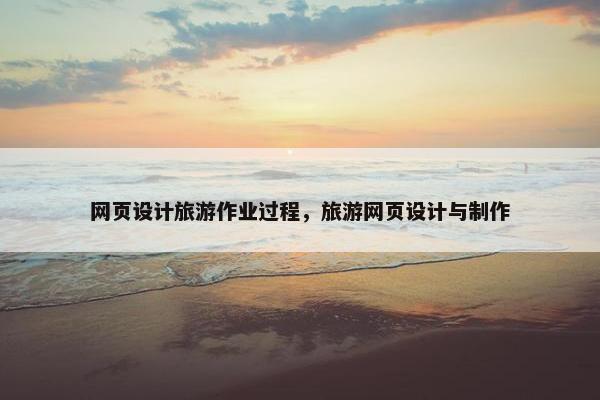 网页设计旅游作业过程，旅游网页设计与制作
