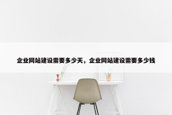 企业网站建设需要多少天，企业网站建设需要多少钱