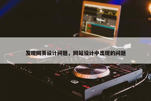 发现网页设计问题，网站设计中出现的问题