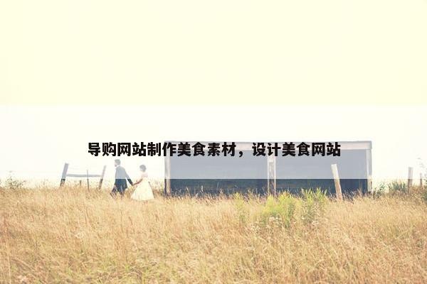 导购网站制作美食素材，设计美食网站