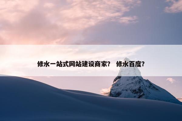 修水一站式网站建设商家？ 修水百度？