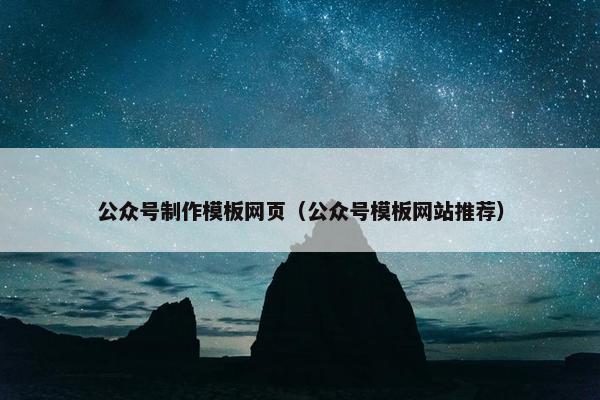 公众号制作模板网页（公众号模板网站推荐）