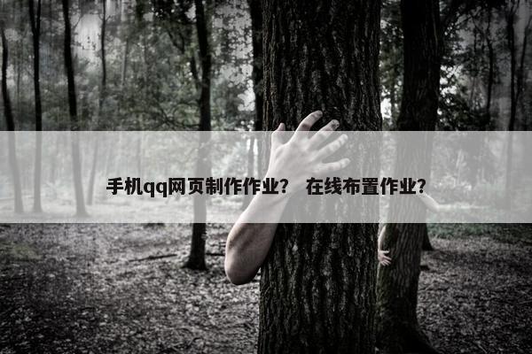 手机qq网页制作作业？ 在线布置作业？