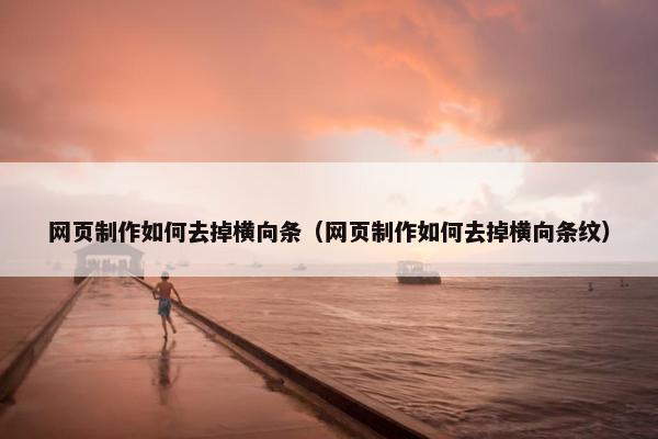 网页制作如何去掉横向条（网页制作如何去掉横向条纹）