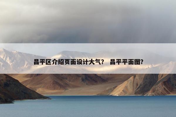 昌平区介绍页面设计大气？ 昌平平面图？