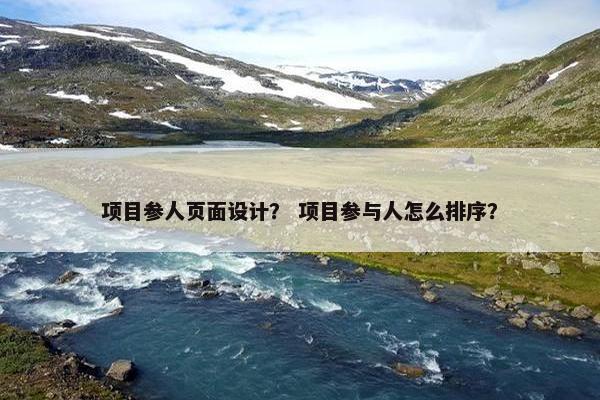 项目参人页面设计？ 项目参与人怎么排序？
