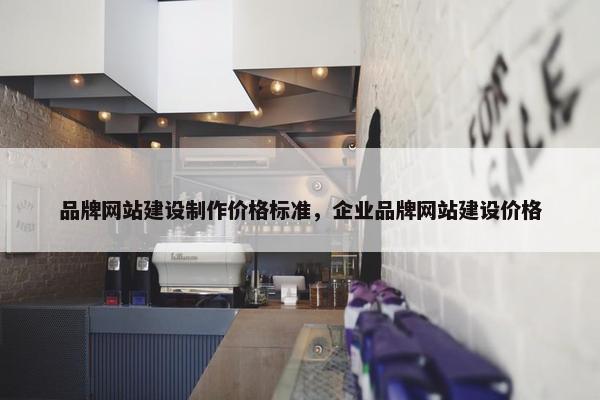 品牌网站建设制作价格标准，企业品牌网站建设价格