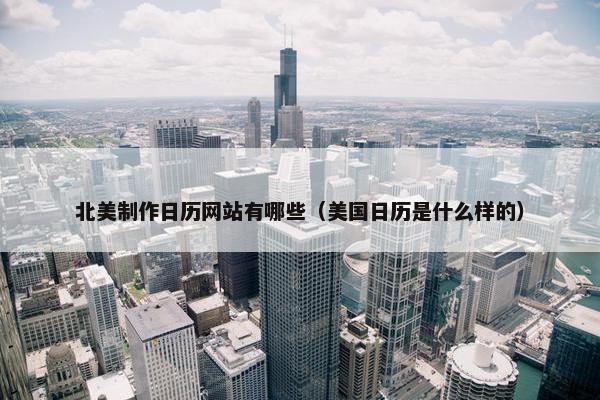 北美制作日历网站有哪些（美国日历是什么样的）