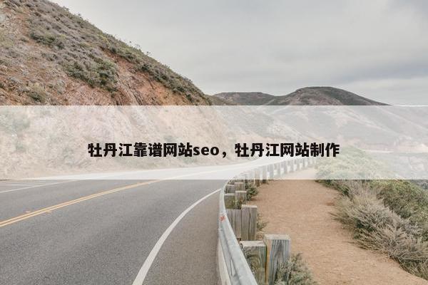 牡丹江靠谱网站seo，牡丹江网站制作