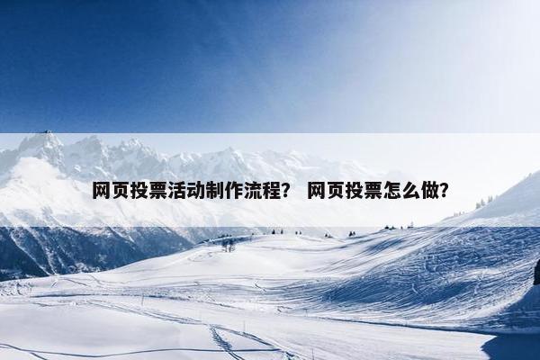 网页投票活动制作流程？ 网页投票怎么做？