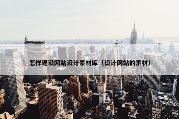 怎样建设网站设计素材库（设计网站的素材）