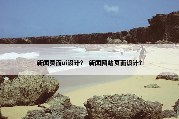 新闻页面ui设计？ 新闻网站页面设计？