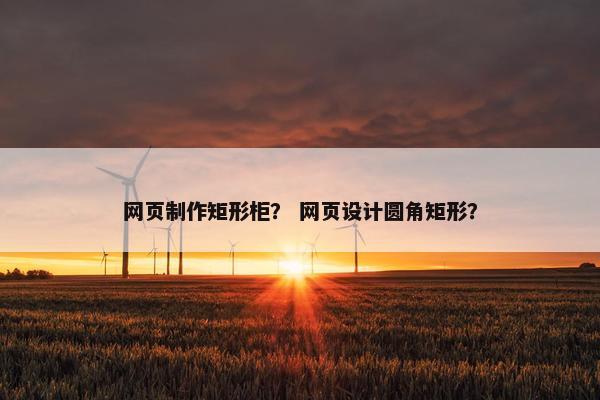 网页制作矩形柜？ 网页设计圆角矩形？