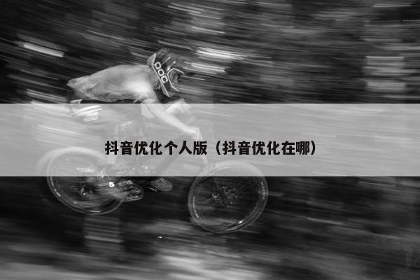 抖音优化个人版（抖音优化在哪）